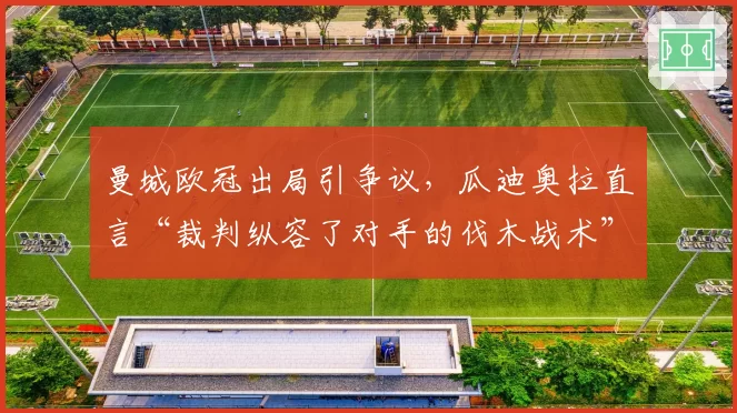 曼城欧冠出局引争议，瓜迪奥拉直言“裁判纵容了对手的伐木战术”