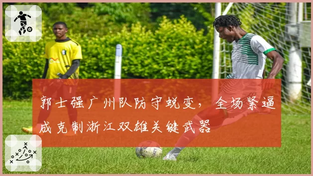 郭士强广州队防守蜕变,全场紧逼成克制浙江双雄关键武器