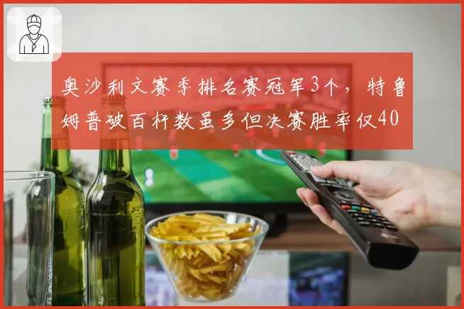 奥沙利文赛季排名赛冠军3个,特鲁姆普破百杆数虽多但决赛胜率仅40%