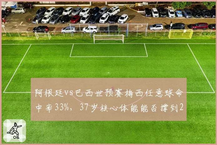 阿根廷vs巴西世预赛梅西任意球命中率33%，37岁核心体能能否撑到2026？