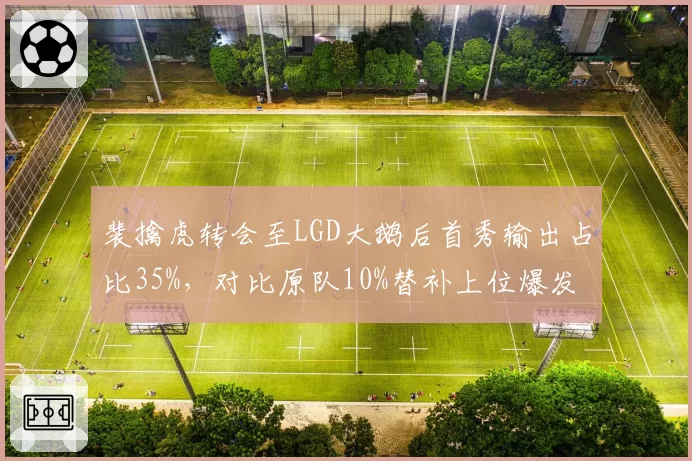 裴擒虎转会至LGD大鹅后首秀输出占比35%,对比原队10%替补上位爆发