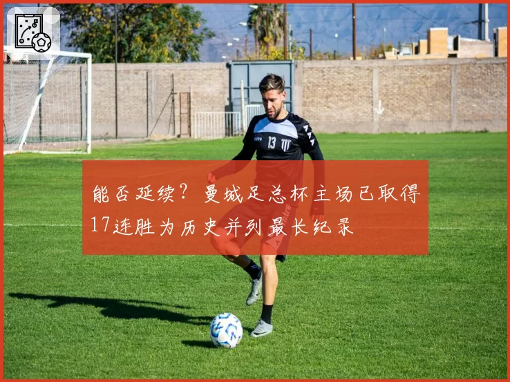 能否延续?曼城足总杯主场已取得17连胜为历史并列最长纪录