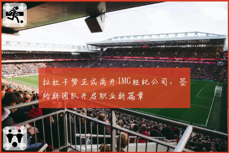 拉杜卡努正式离开IMG经纪公司，签约新团队开启职业新篇章