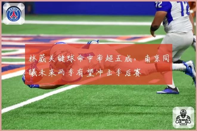 林葳关键球命中率超五成,南京同曦未来两季有望冲击季后赛