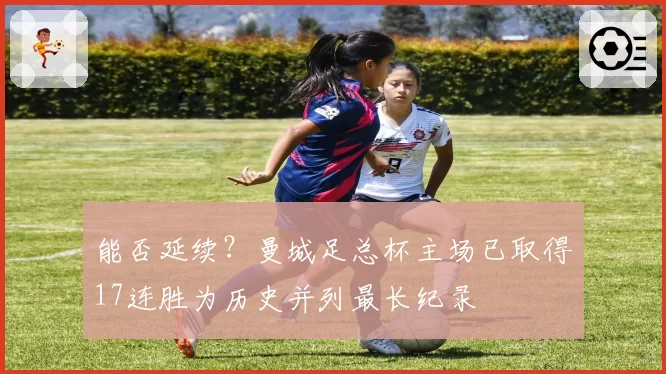 能否延续?曼城足总杯主场已取得17连胜为历史并列最长纪录