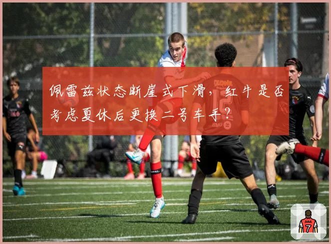佩雷兹状态断崖式下滑,红牛是否考虑夏休后更换二号车手?
