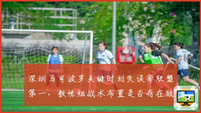 深圳马可波罗关键时刻失误率联盟第一,教练组战术布置是否存在致命漏洞?