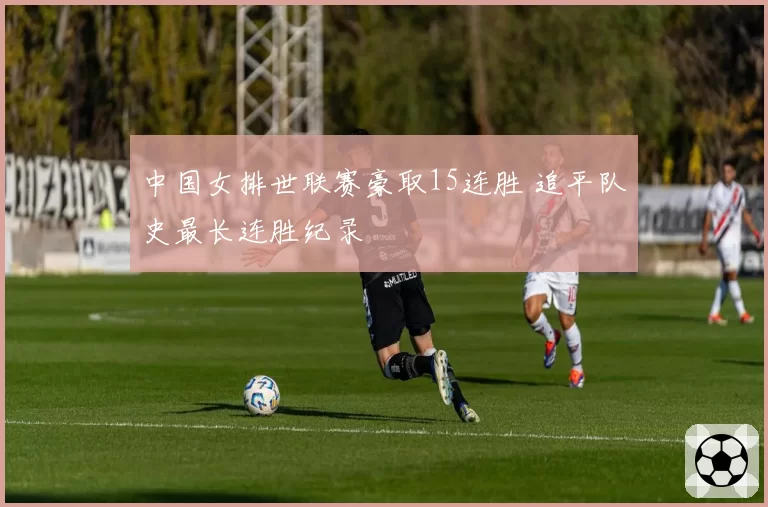 中国女排世联赛豪取15连胜 追平队史最长连胜纪录