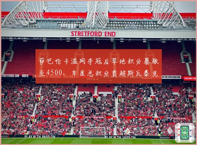 萨巴伦卡温网夺冠后草地积分暴涨至4500,年度总积分首超斯瓦泰克