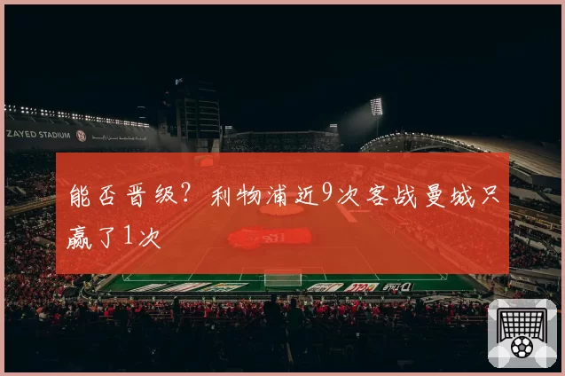 能否晋级?利物浦近9次客战曼城只赢了1次