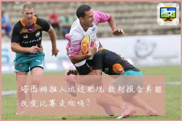塔图姆推人逃过犯规 裁判报告真能改变比赛走向吗?