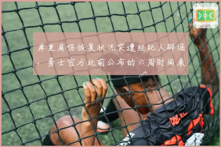 库里肩伤恢复状况突遭经纪人辟谣，勇士官方此前公布的六周时间表另有隐情？