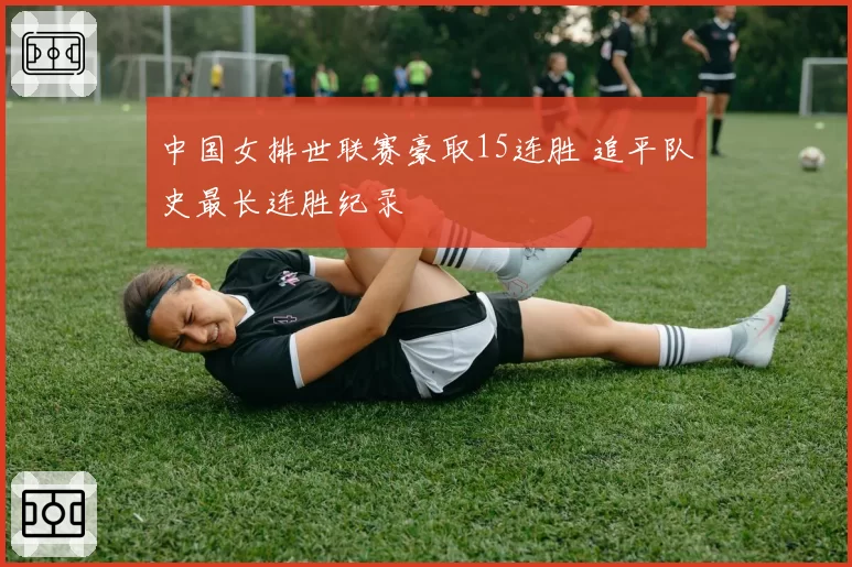中国女排世联赛豪取15连胜 追平队史最长连胜纪录