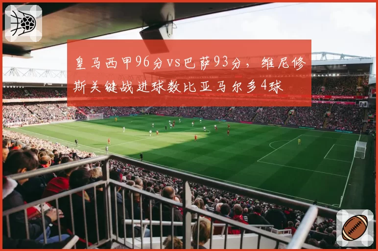 皇马西甲96分vs巴萨93分,维尼修斯关键战进球数比亚马尔多4球