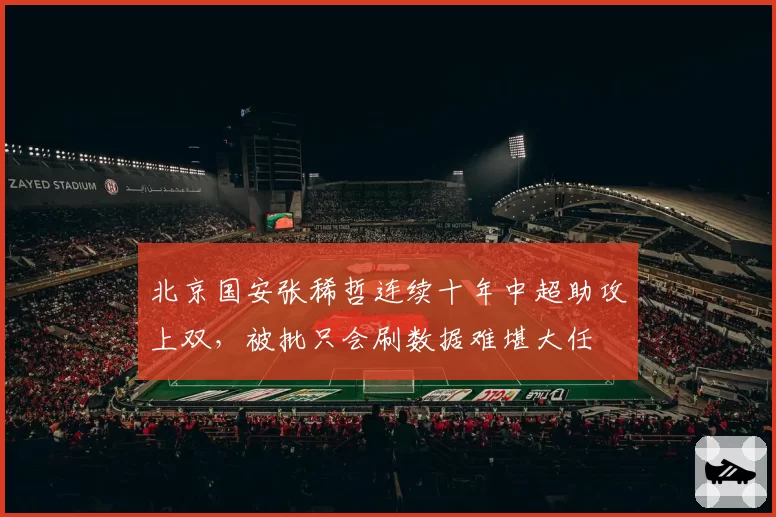 北京国安张稀哲连续十年中超助攻上双,被批只会刷数据难堪大任