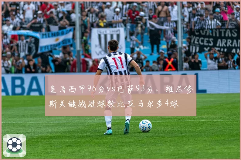 皇马西甲96分vs巴萨93分,维尼修斯关键战进球数比亚马尔多4球