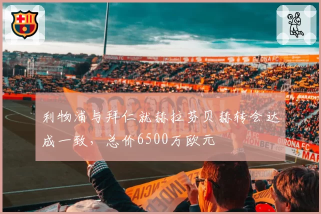 利物浦与拜仁就赫拉芬贝赫转会达成一致，总价6500万欧元